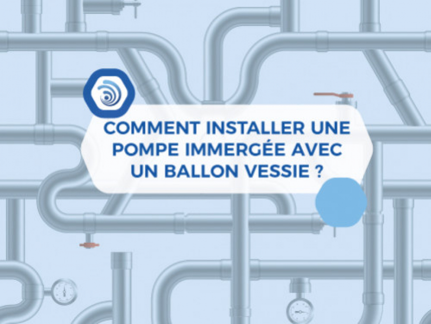 Comment installer une pompe immergée avec ballon vessie ?